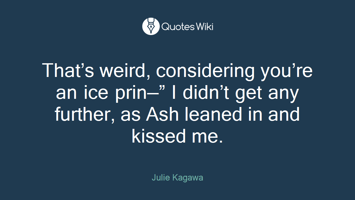 That’s weird, considering you’re an ice prin—” I didn’t get any further, as Ash leaned in and kissed me.