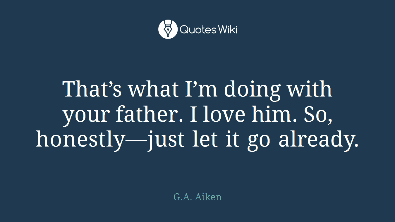 That’s what I’m doing with your father. I love him. So, honestly—just let it go already.