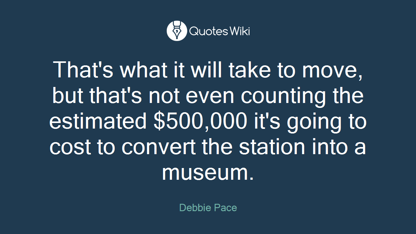 That's what it will take to move, but that's not even counting the estimated $500,000 it's going to cost to convert the station into a museum.