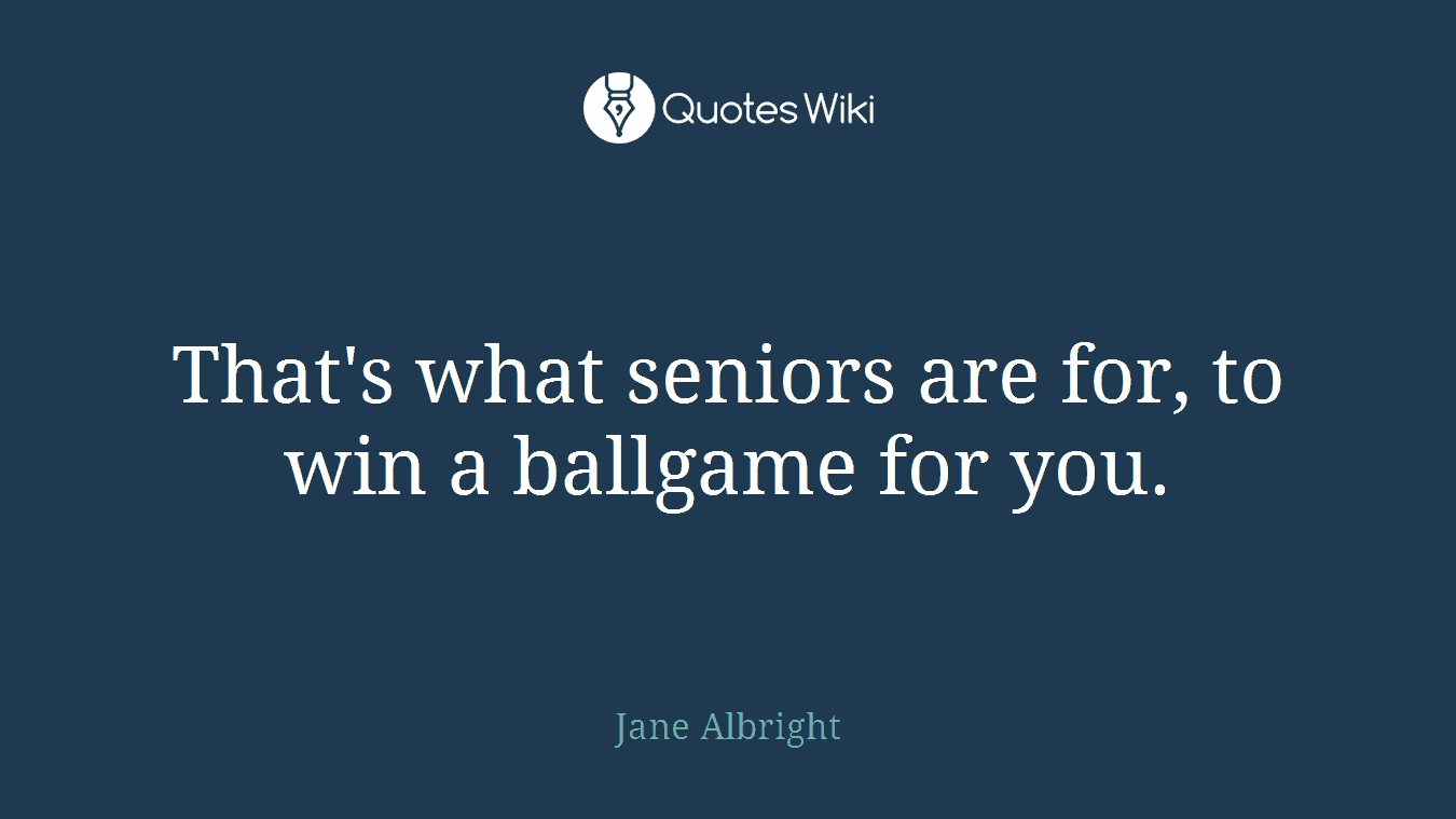 That's what seniors are for, to win a ballgame for you.
