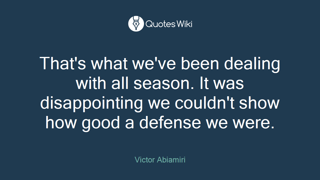 That's what we've been dealing with all season. It was disappointing we couldn't show how good a defense we were.