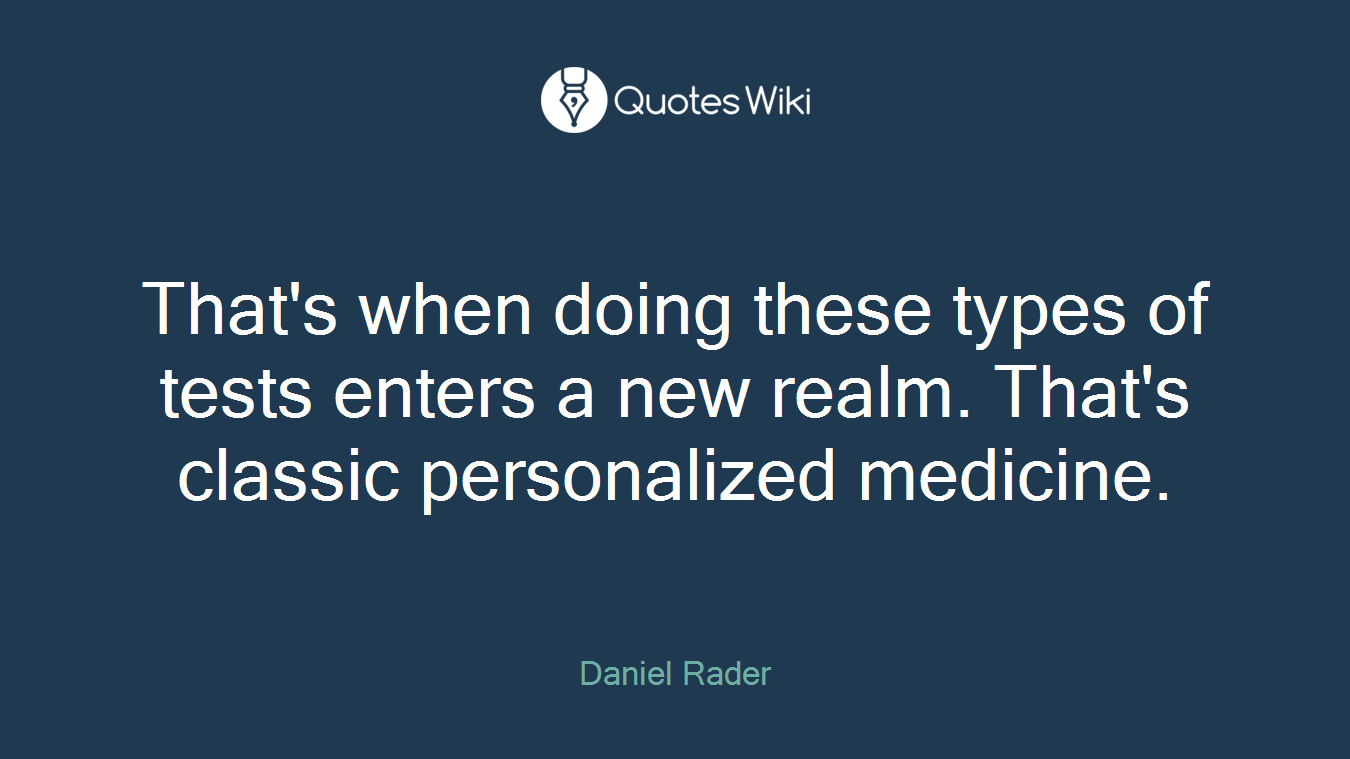 That's when doing these types of tests enters a new realm. That's classic personalized medicine.
