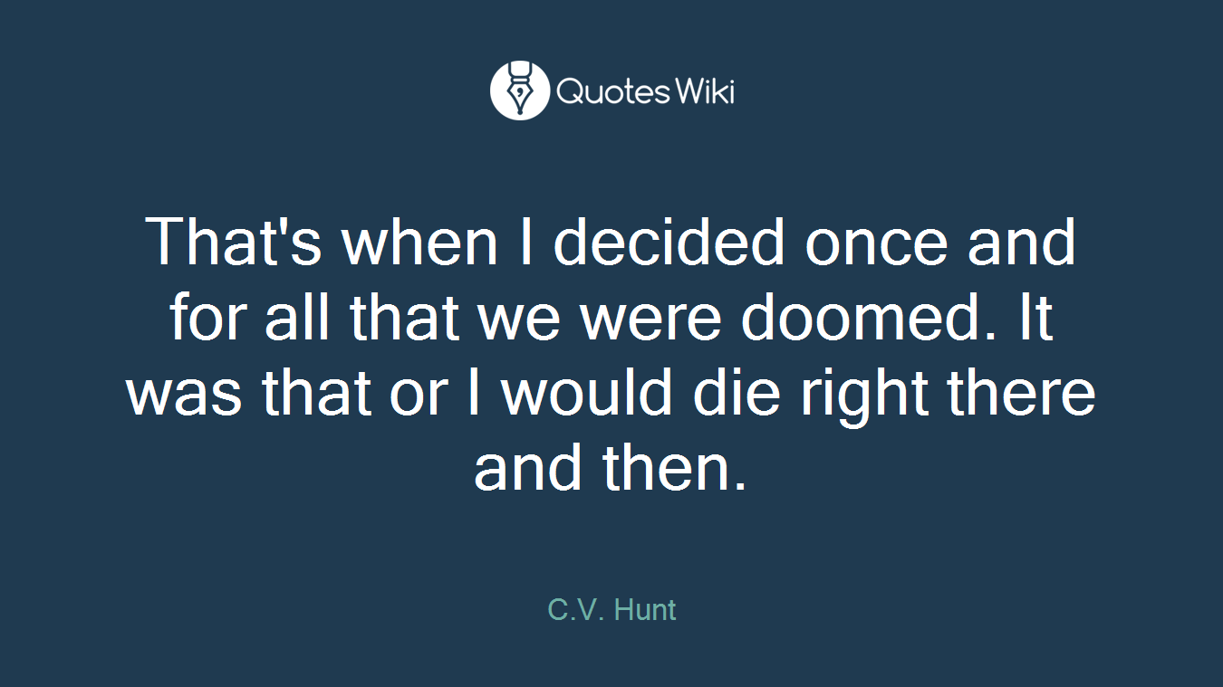 That's when I decided once and for all that we were doomed. It was that or I would die right there and then.