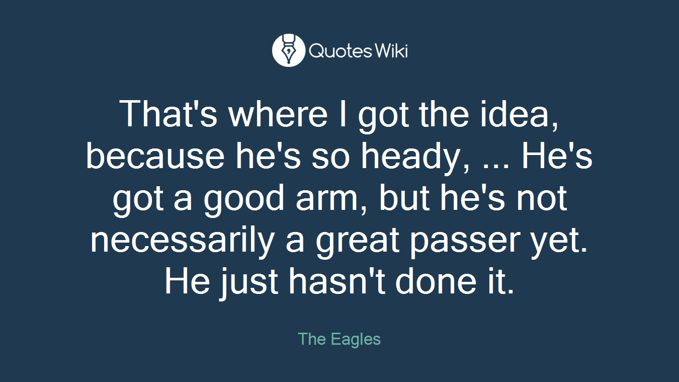 That's where I got the idea, because he's so heady, ... He's got a good arm, but he's not necessarily a great passer yet. He just hasn't done it.