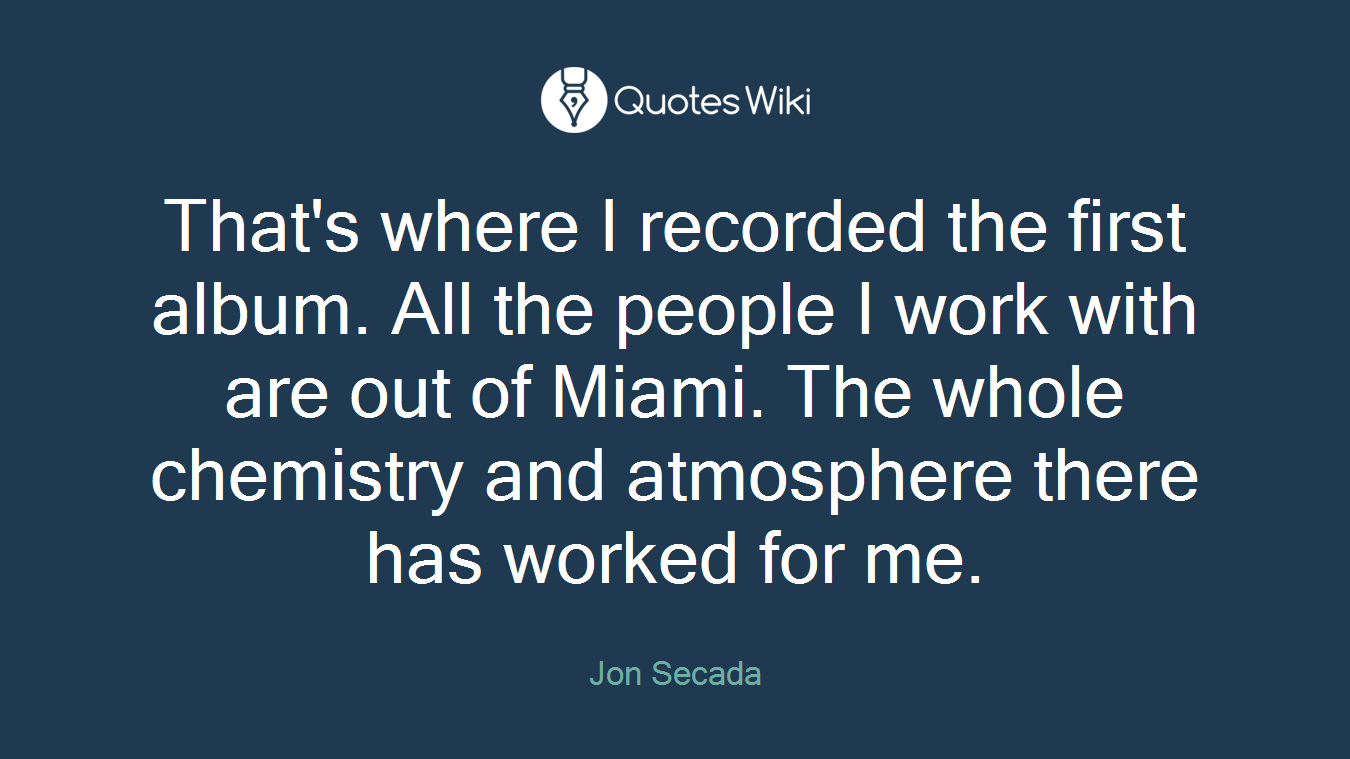 That's where I recorded the first album. All the people I work with are out of Miami. The whole chemistry and atmosphere there has worked for me.