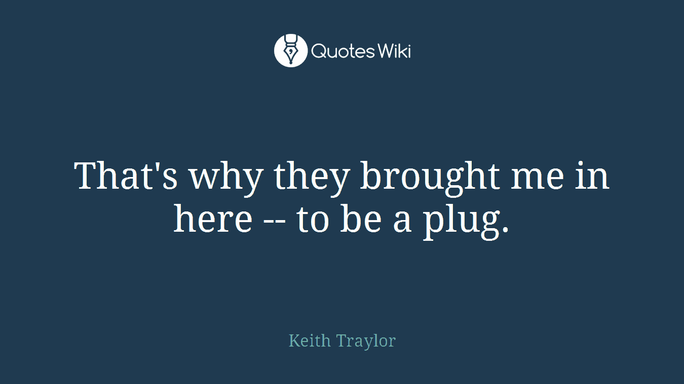 That's why they brought me in here -- to be a plug.