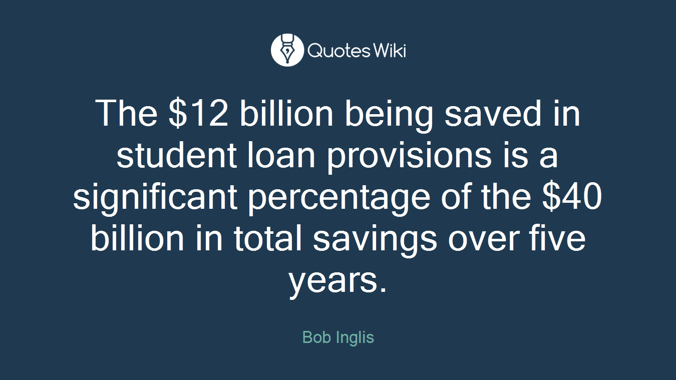The $12 billion being saved in student loan provisions is a significant percentage of the $40 billion in total savings over five years.