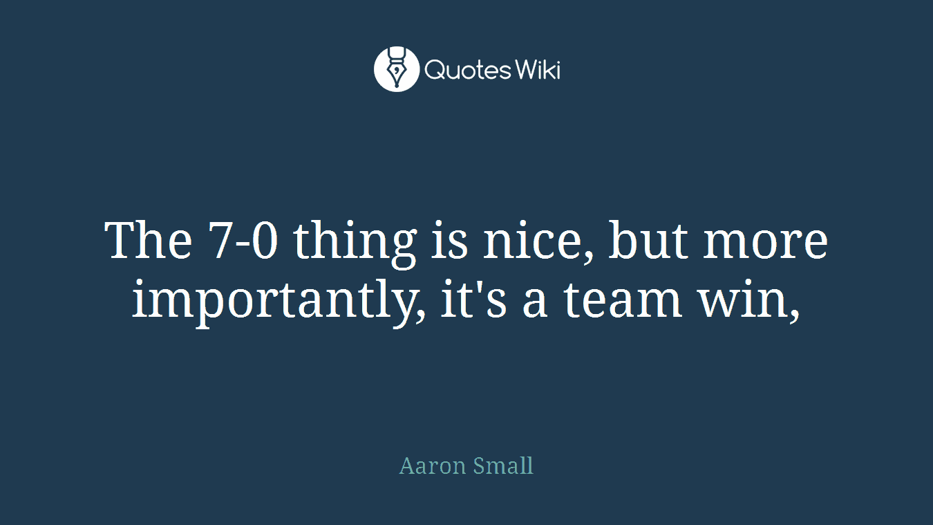 The 7-0 thing is nice, but more importantly, it's a team win,