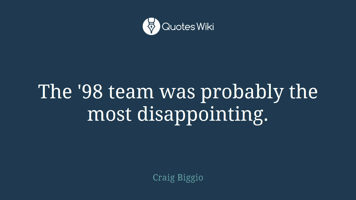 The '98 team was probably the most disappointing.