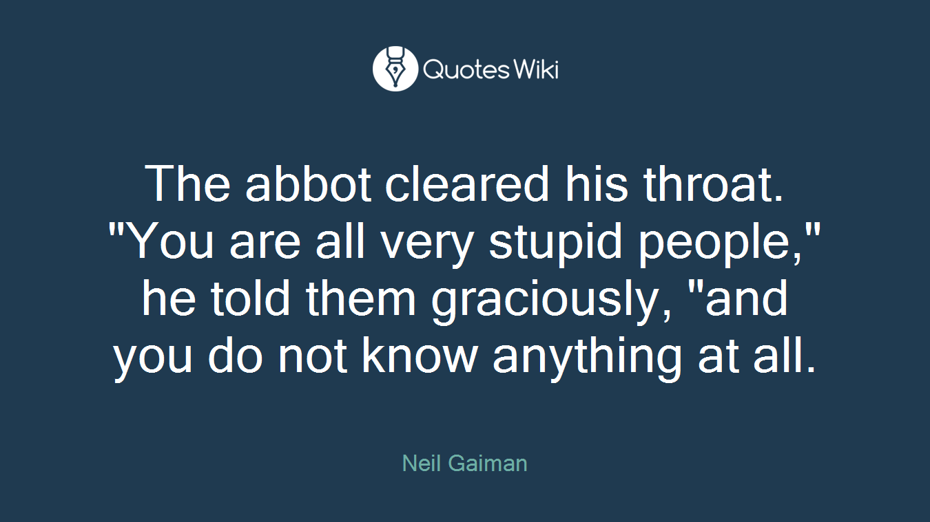 The abbot cleared his throat. "You are all very stupid people," he told them graciously, "and you do not know anything at all.