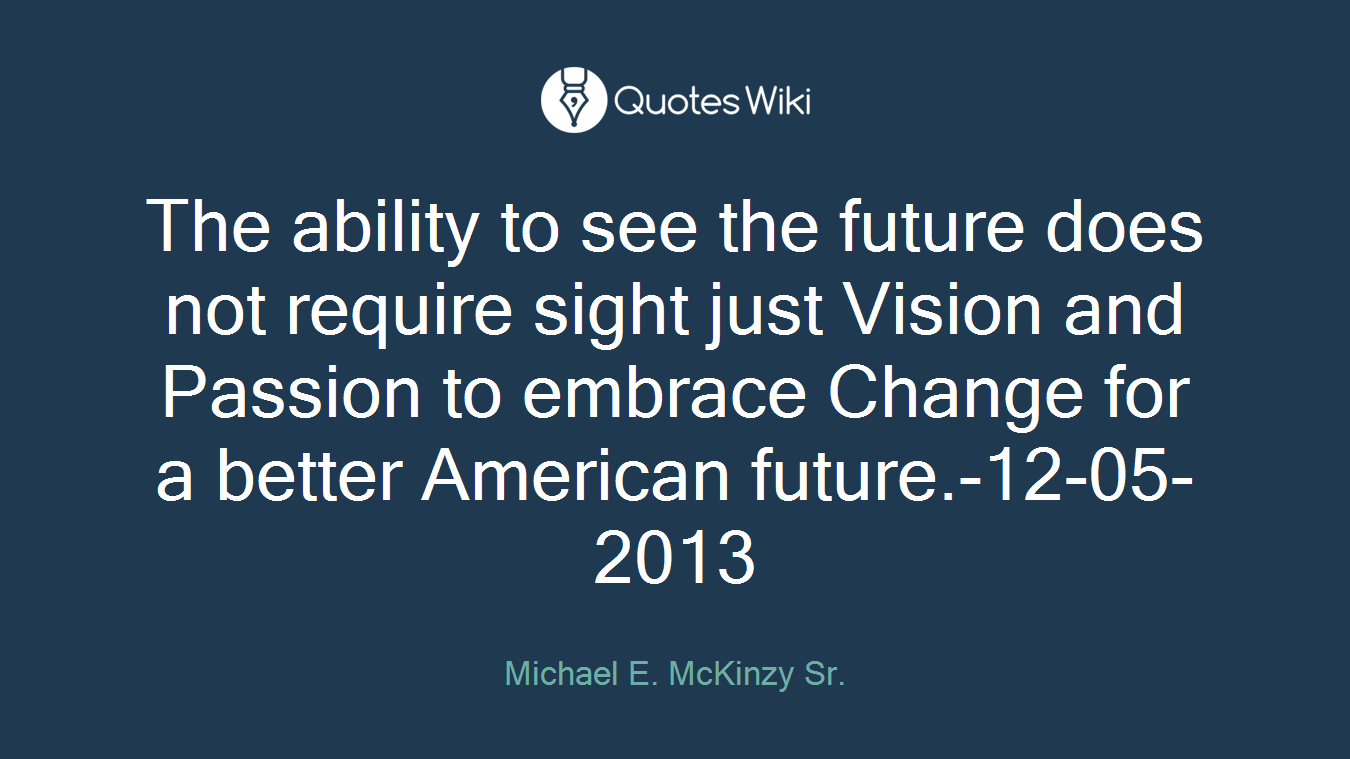 The ability to see the future does not require sight just Vision and Passion to embrace Change for a better American future.-12-05-2013