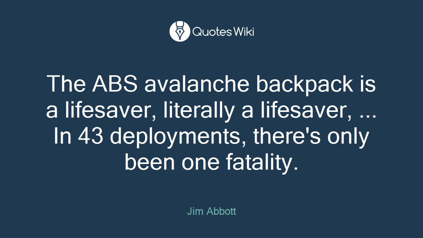 The ABS avalanche backpack is a lifesaver, literally a lifesaver, ... In 43 deployments, there's only been one fatality.