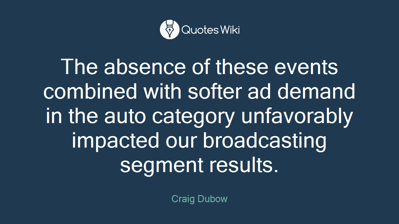 The absence of these events combined with softer ad demand in the auto category unfavorably impacted our broadcasting segment results.