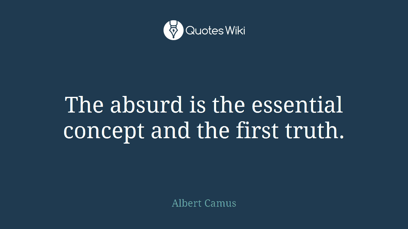 The absurd is the essential concept and the first truth.