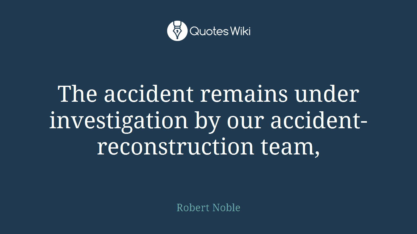 The accident remains under investigation by our accident-reconstruction team,