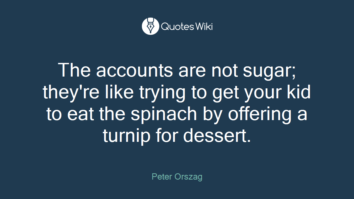 The accounts are not sugar; they're like trying to get your kid to eat the spinach by offering a turnip for dessert.