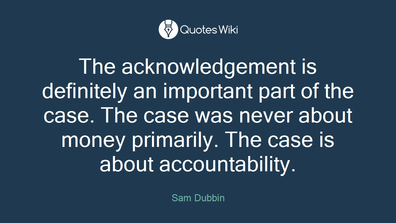 The acknowledgement is definitely an important part of the case. The case was never about money primarily. The case is about accountability.