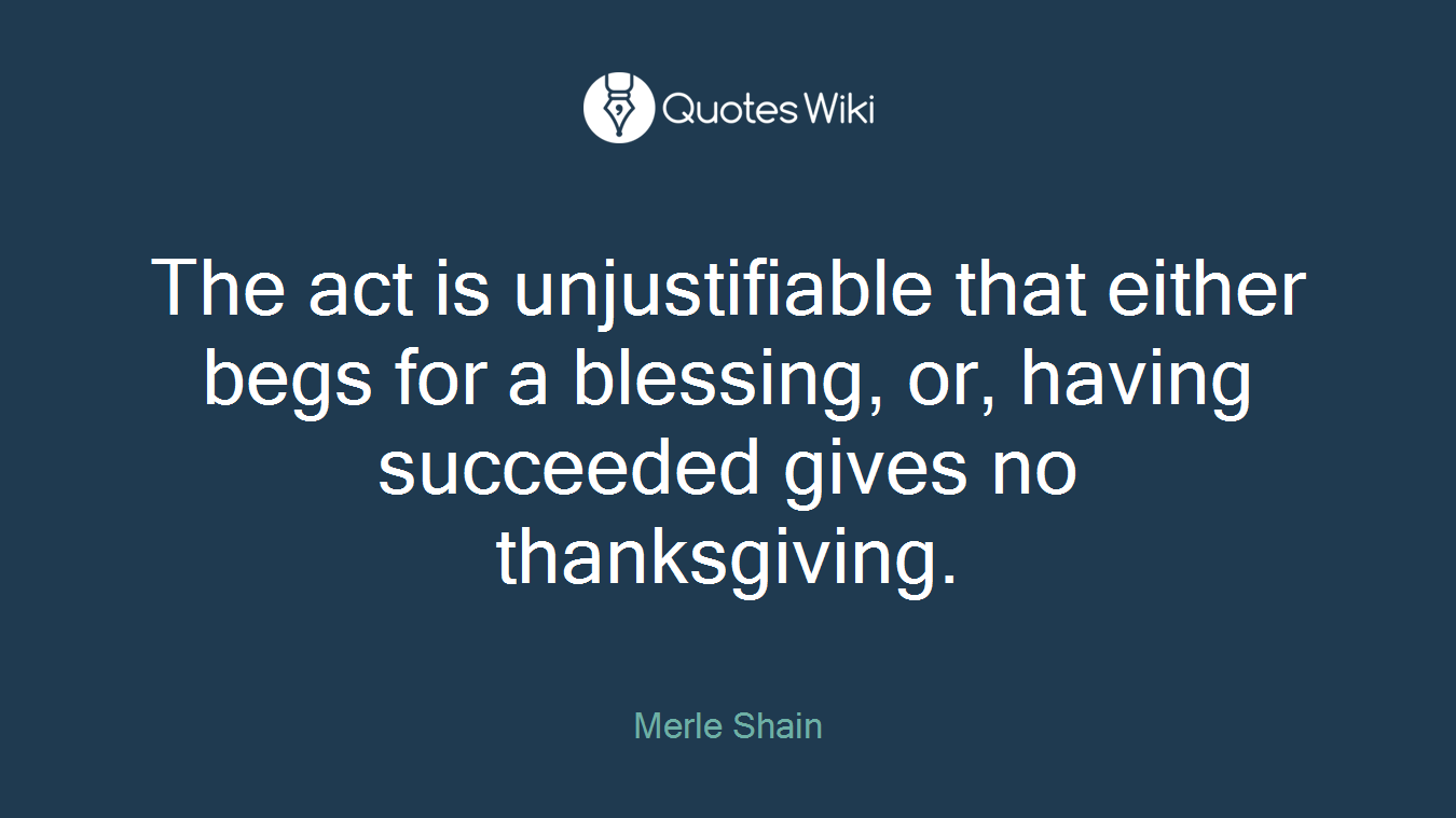 The act is unjustifiable that either begs for a blessing, or, having succeeded gives no thanksgiving.