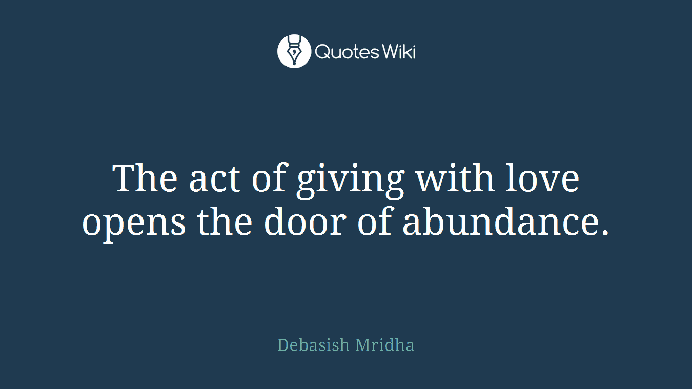 The act of giving with love opens the door of abundance.