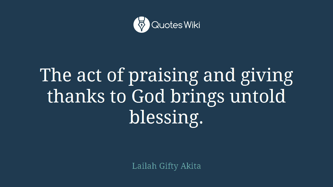 The act of praising and giving thanks to God brings untold blessing.