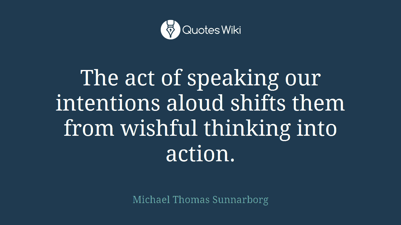 The act of speaking our intentions aloud shifts them from wishful thinking into action.