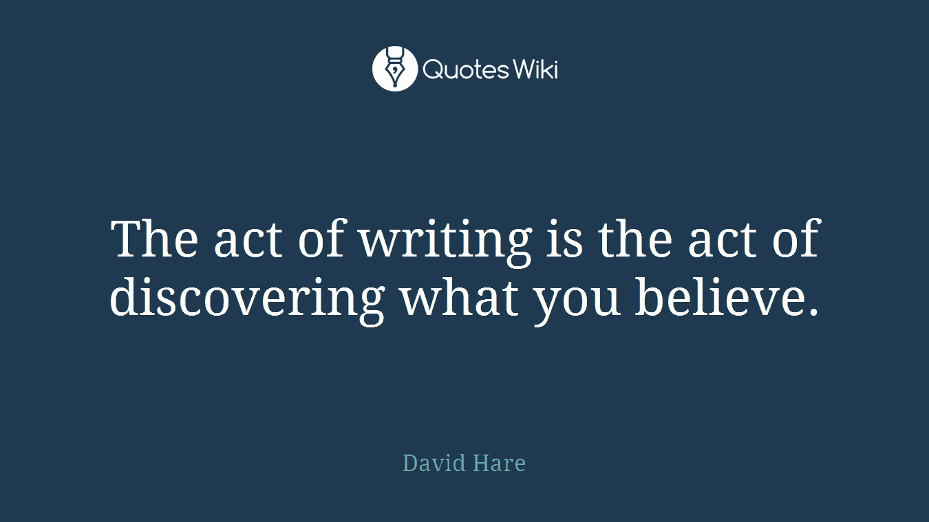 The act of writing is the act of discovering what you believe.