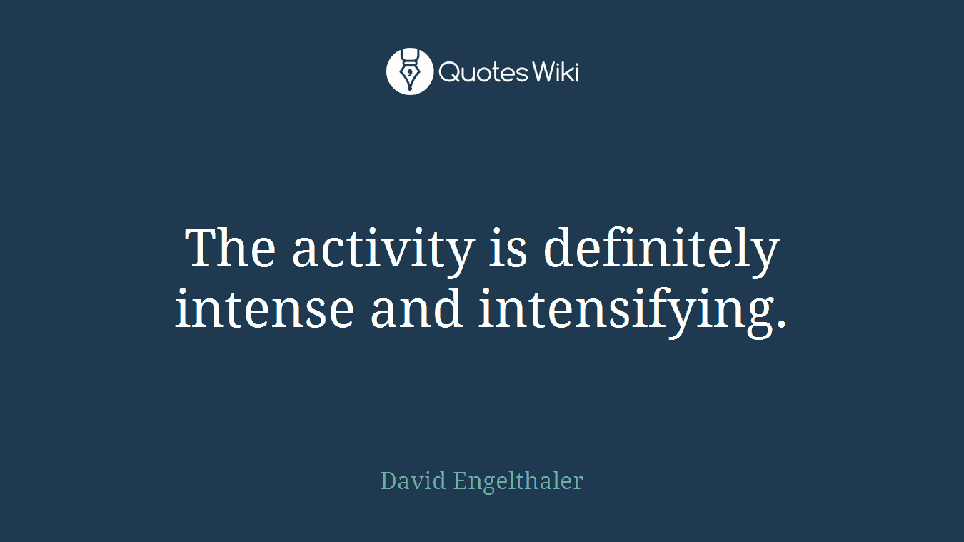 The activity is definitely intense and intensifying.