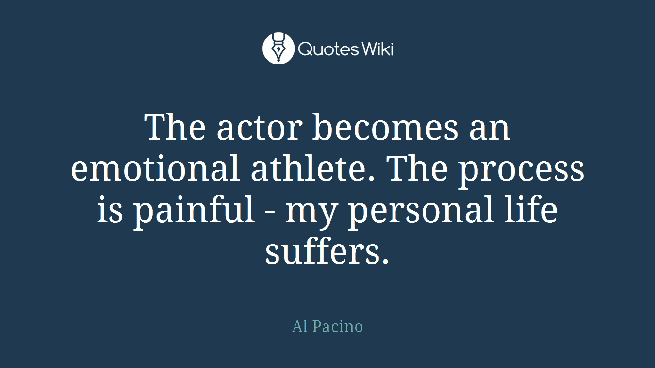 The actor becomes an emotional athlete. The process is painful - my personal life suffers.