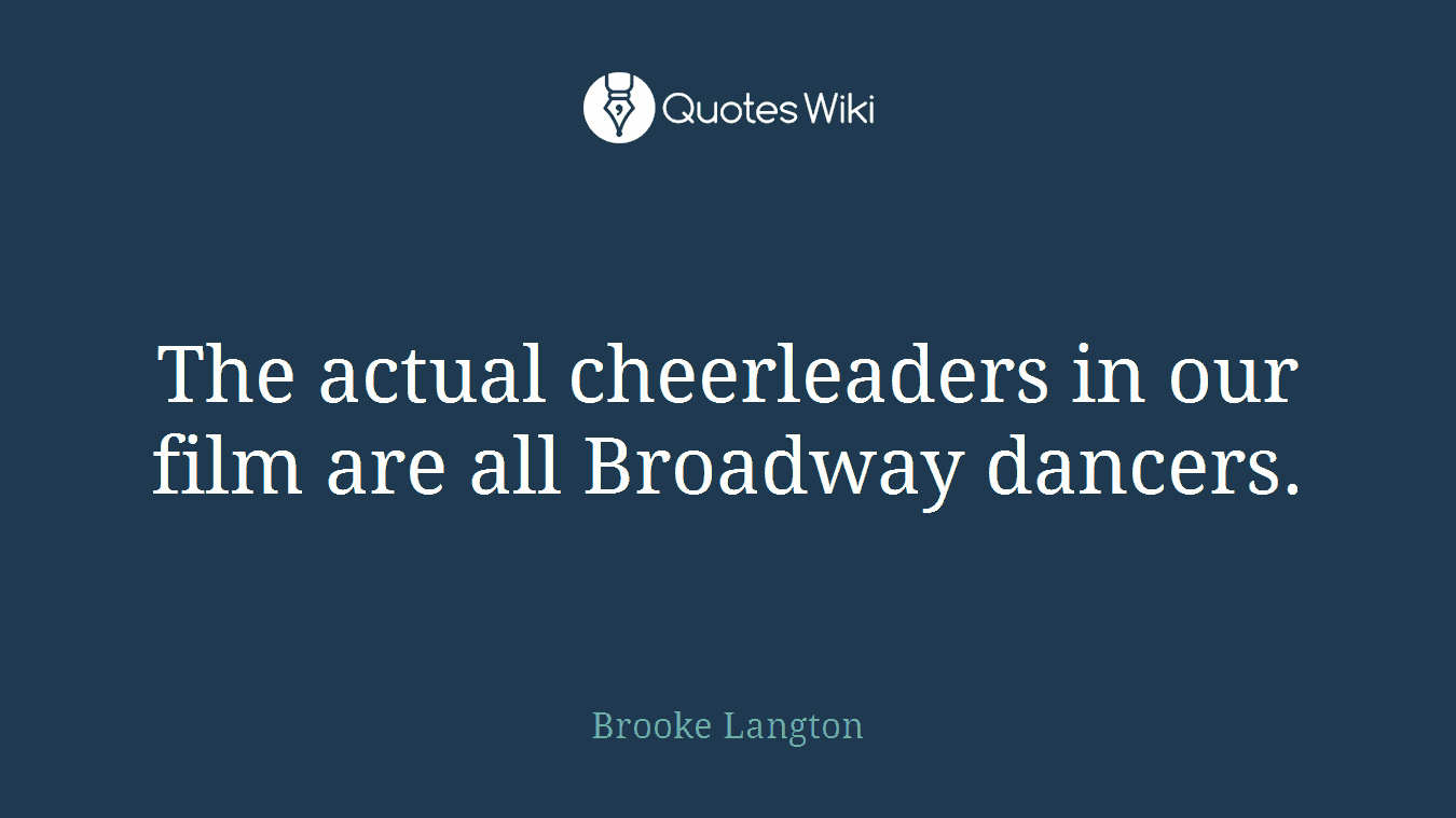 The actual cheerleaders in our film are all Broadway dancers.