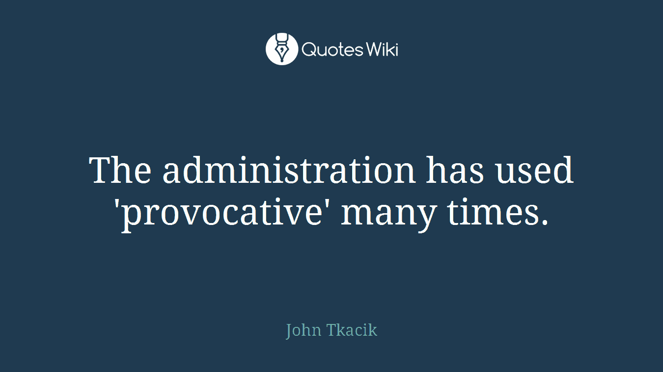 The administration has used 'provocative' many times.
