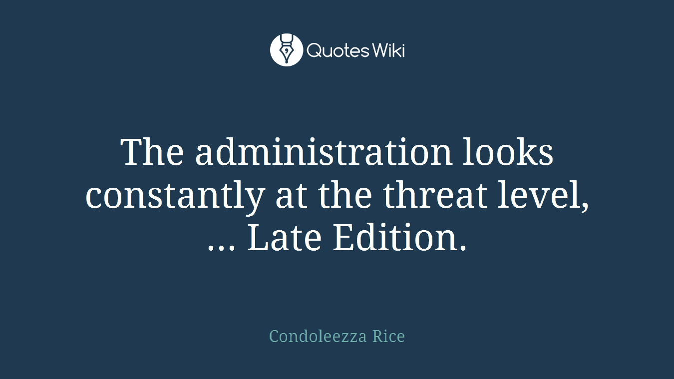 The administration looks constantly at the threat level, ... Late Edition.