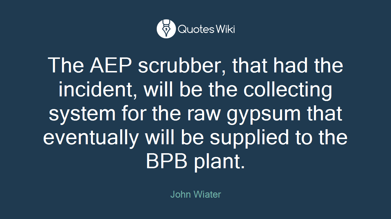 The AEP scrubber, that had the incident, will be the collecting system for the raw gypsum that eventually will be supplied to the BPB plant.