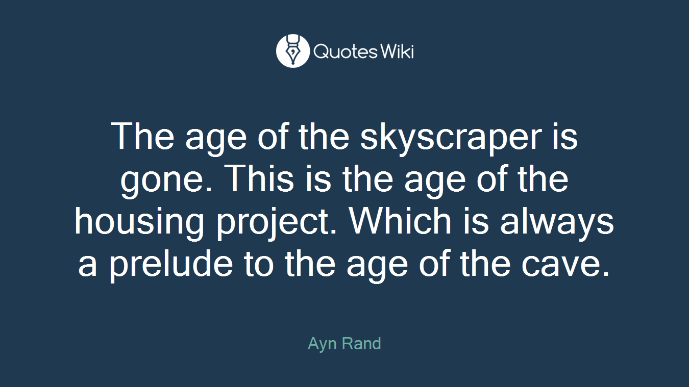 The age of the skyscraper is gone. This is the age of the housing project. Which is always a prelude to the age of the cave.