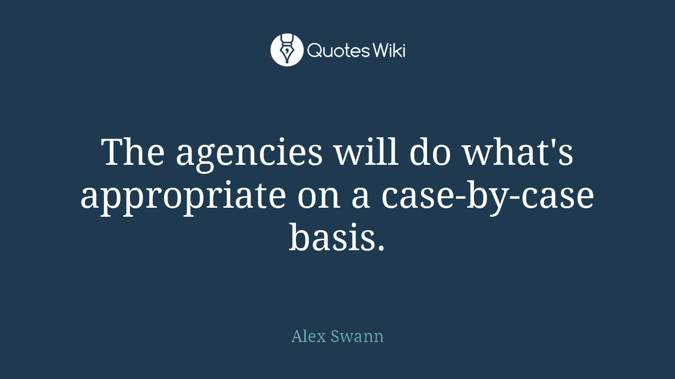 The agencies will do what's appropriate on a case-by-case basis.