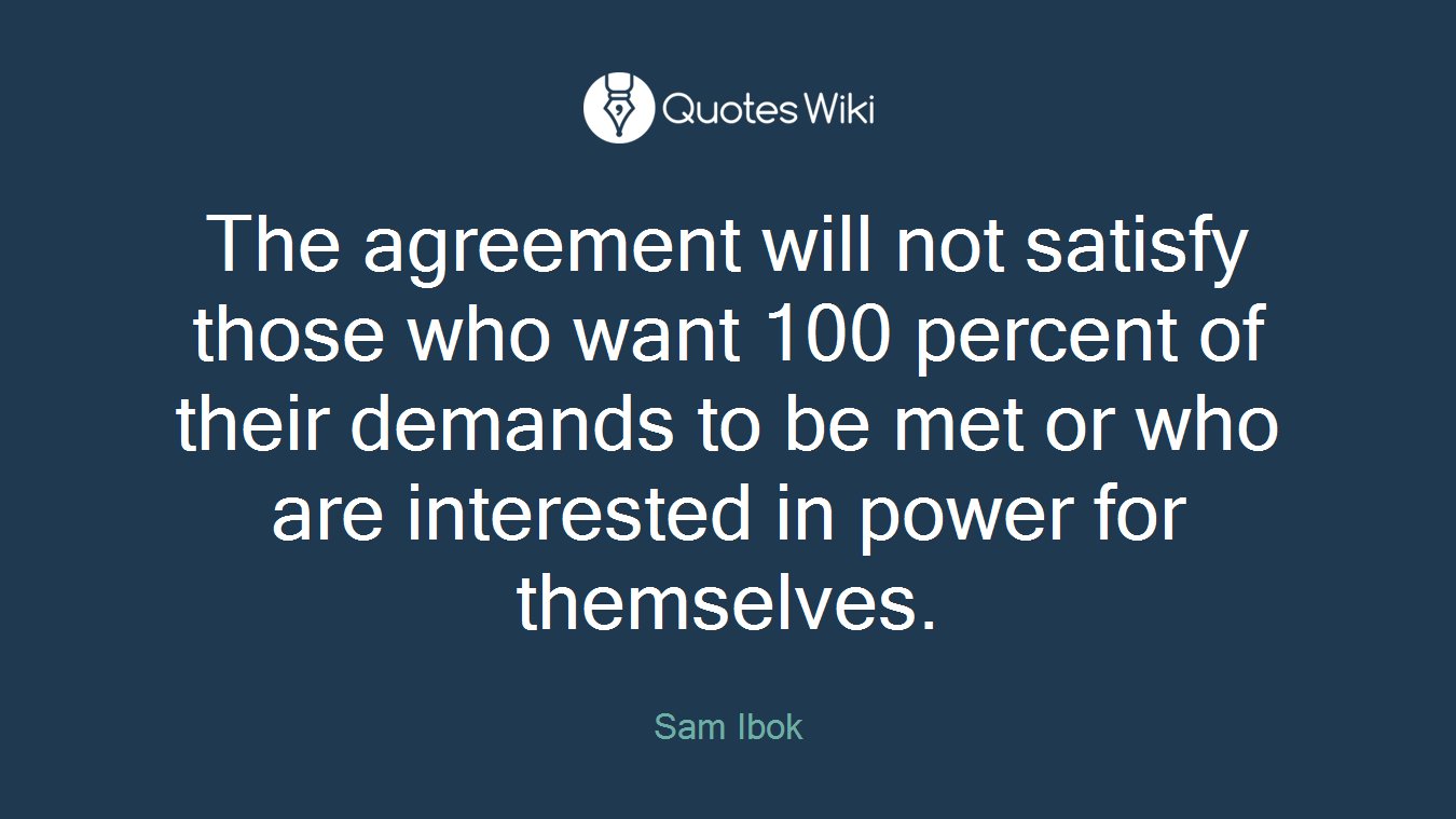 The agreement will not satisfy those who want 100 percent of their demands to be met or who are interested in power for themselves.
