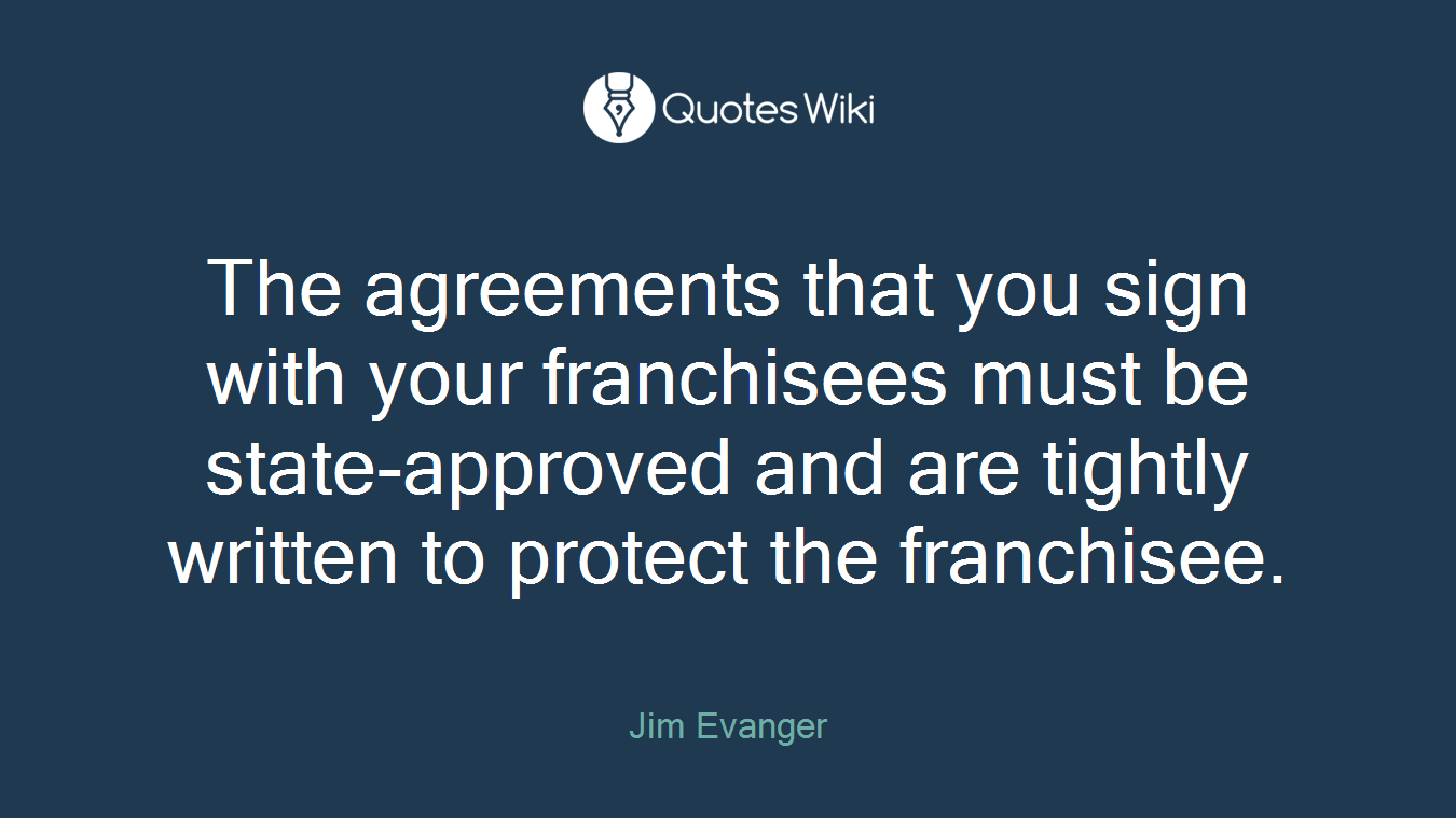 The agreements that you sign with your franchisees must be state-approved and are tightly written to protect the franchisee.