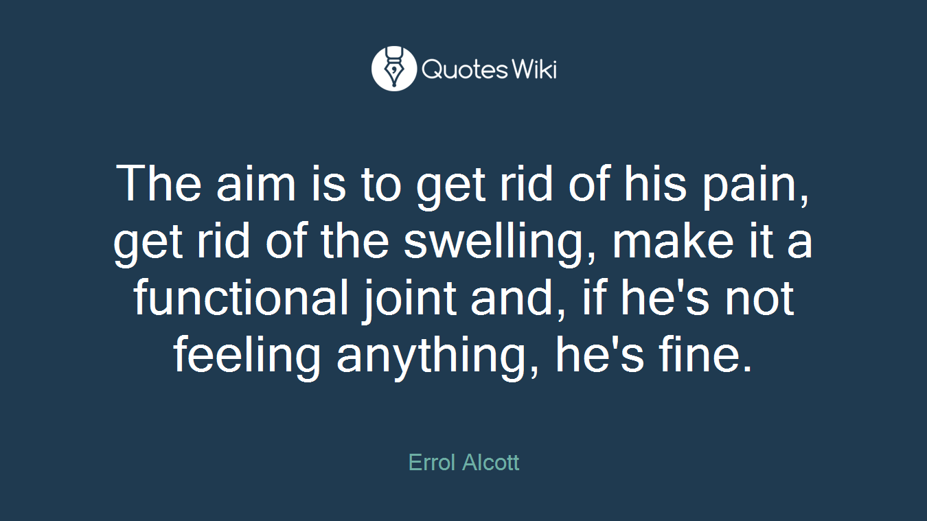 The aim is to get rid of his pain, get rid of the swelling, make it a functional joint and, if he's not feeling anything, he's fine.