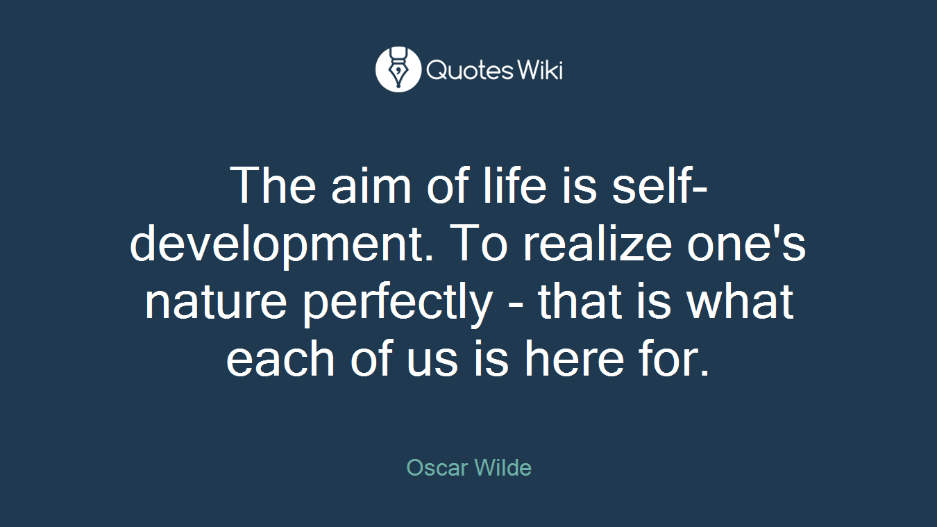 The aim of life is self-development. To realize one's nature perfectly - that is what each of us is here for.