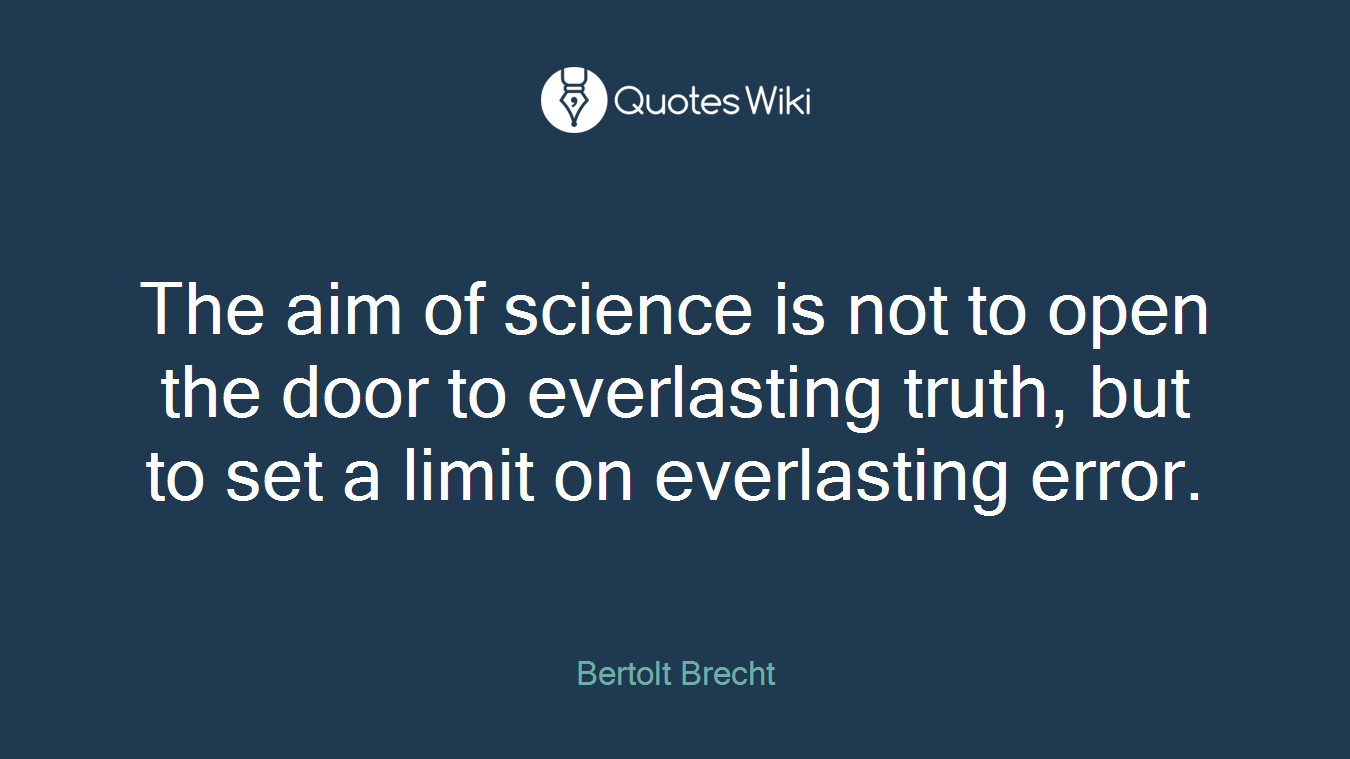 The aim of science is not to open the door to everlasting truth, but to set a limit on everlasting error.