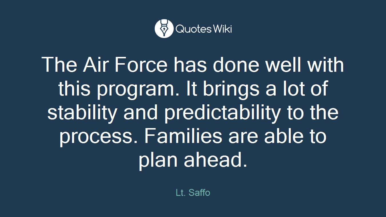 The Air Force has done well with this program. It brings a lot of stability and predictability to the process. Families are able to plan ahead.