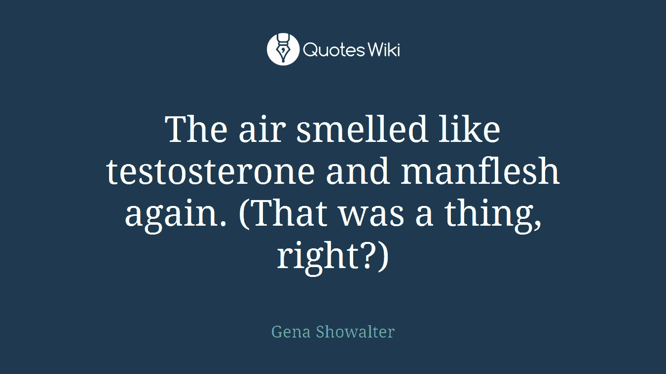 The air smelled like testosterone and manflesh again. (That was a thing, right?)