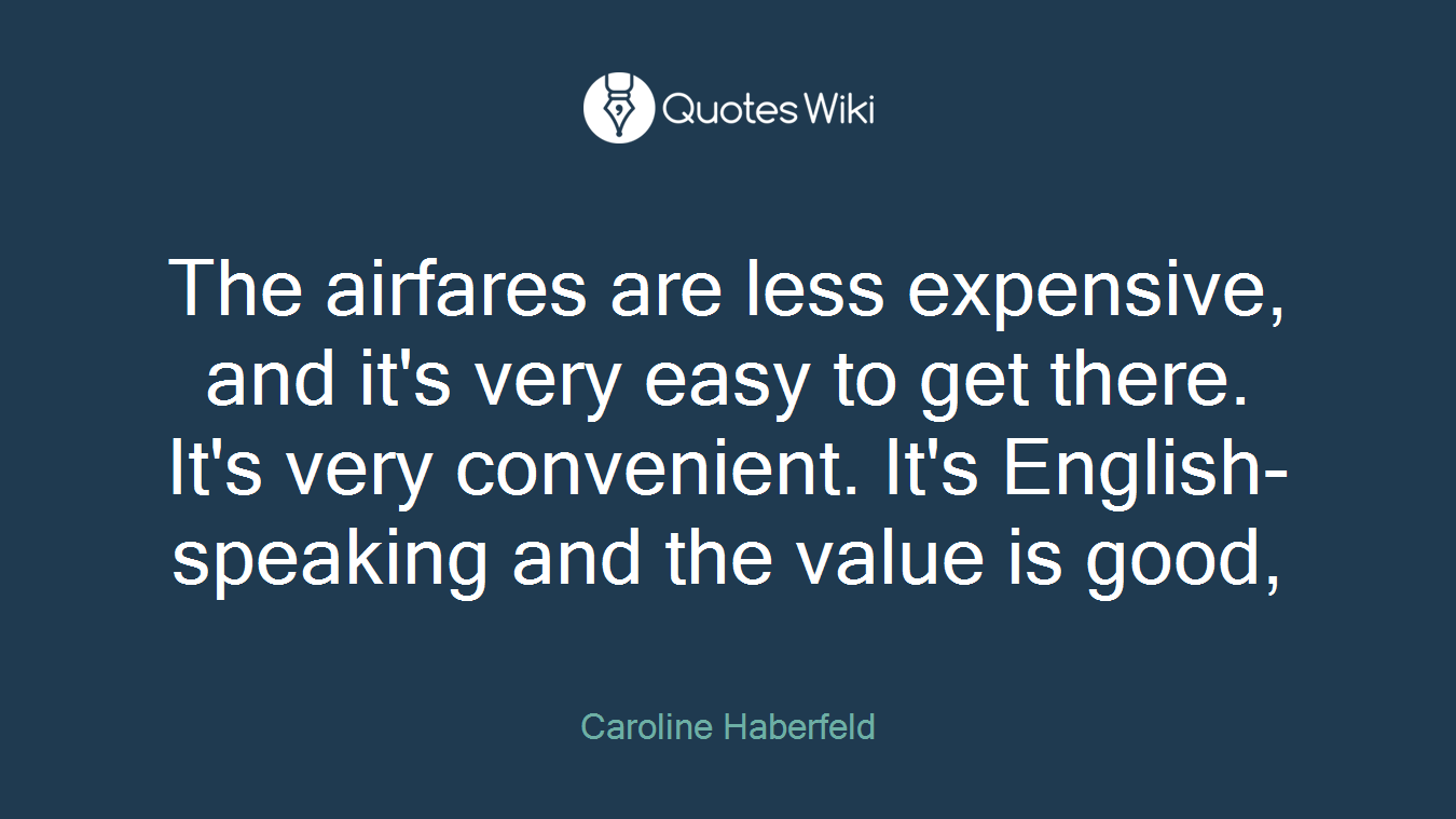 The airfares are less expensive, and it's very easy to get there. It's very convenient. It's English-speaking and the value is good,