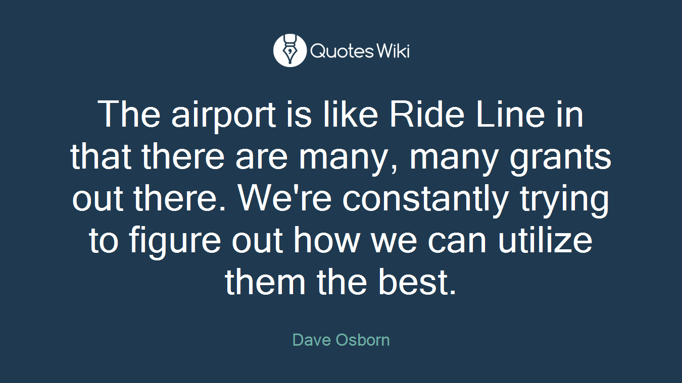 The airport is like Ride Line in that there are many, many grants out there. We're constantly trying to figure out how we can utilize them the best.