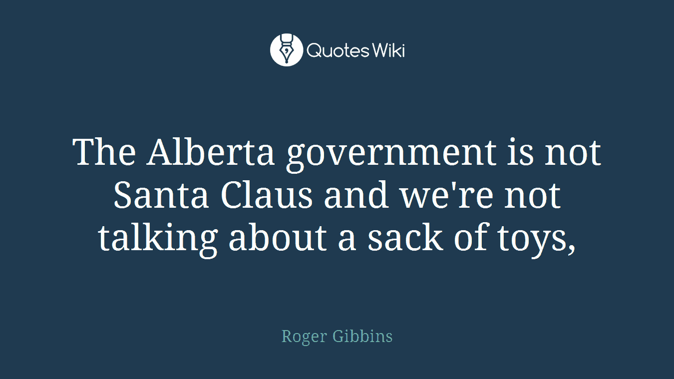 The Alberta government is not Santa Claus and we're not talking about a sack of toys,