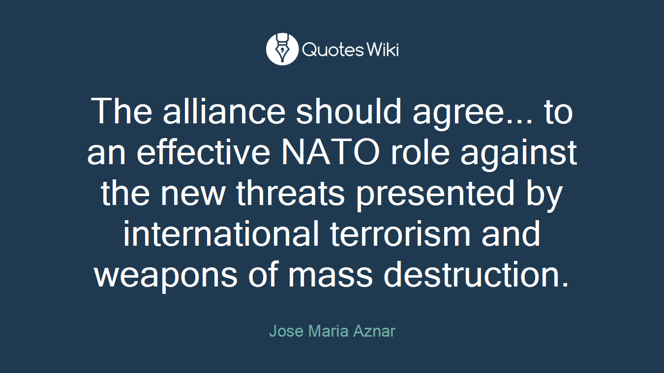 The alliance should agree... to an effective NATO role against the new threats presented by international terrorism and weapons of mass destruction.