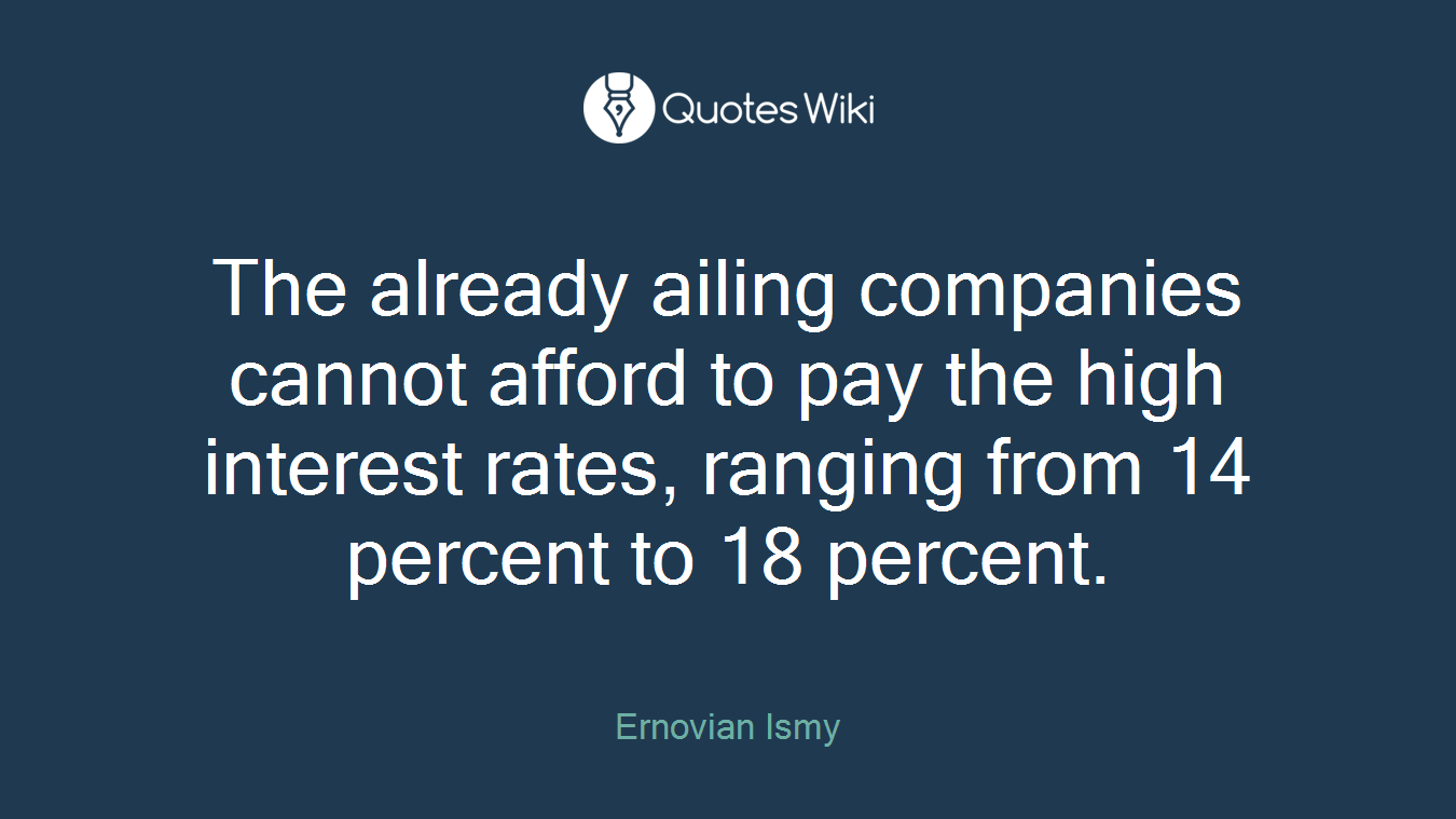 The already ailing companies cannot afford to pay the high interest rates, ranging from 14 percent to 18 percent.