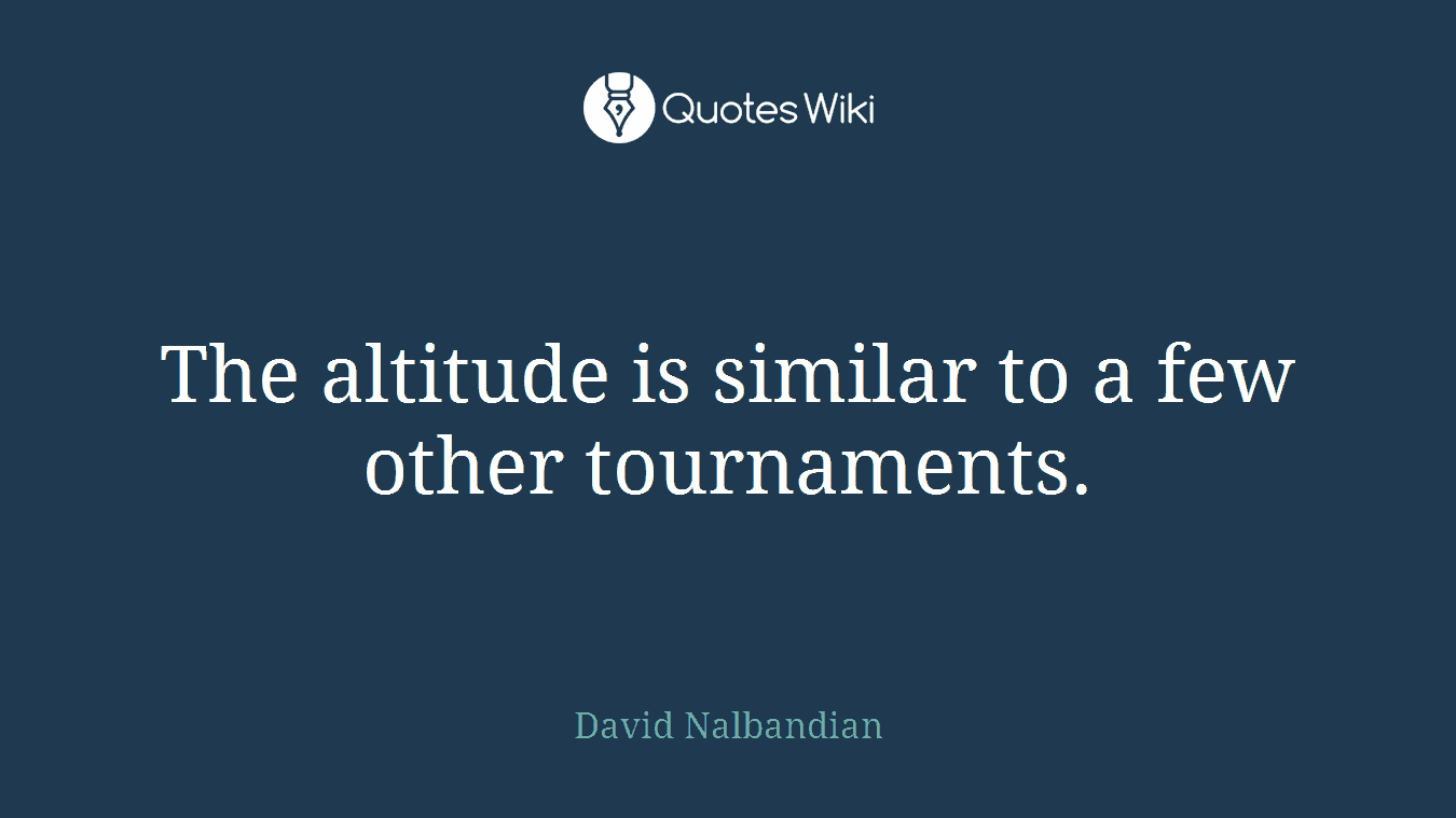 The altitude is similar to a few other tournaments.