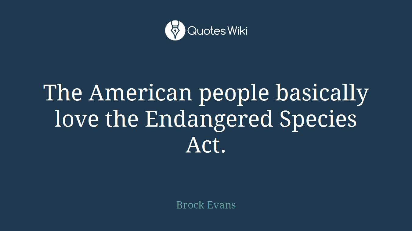 The American people basically love the Endangered Species Act.