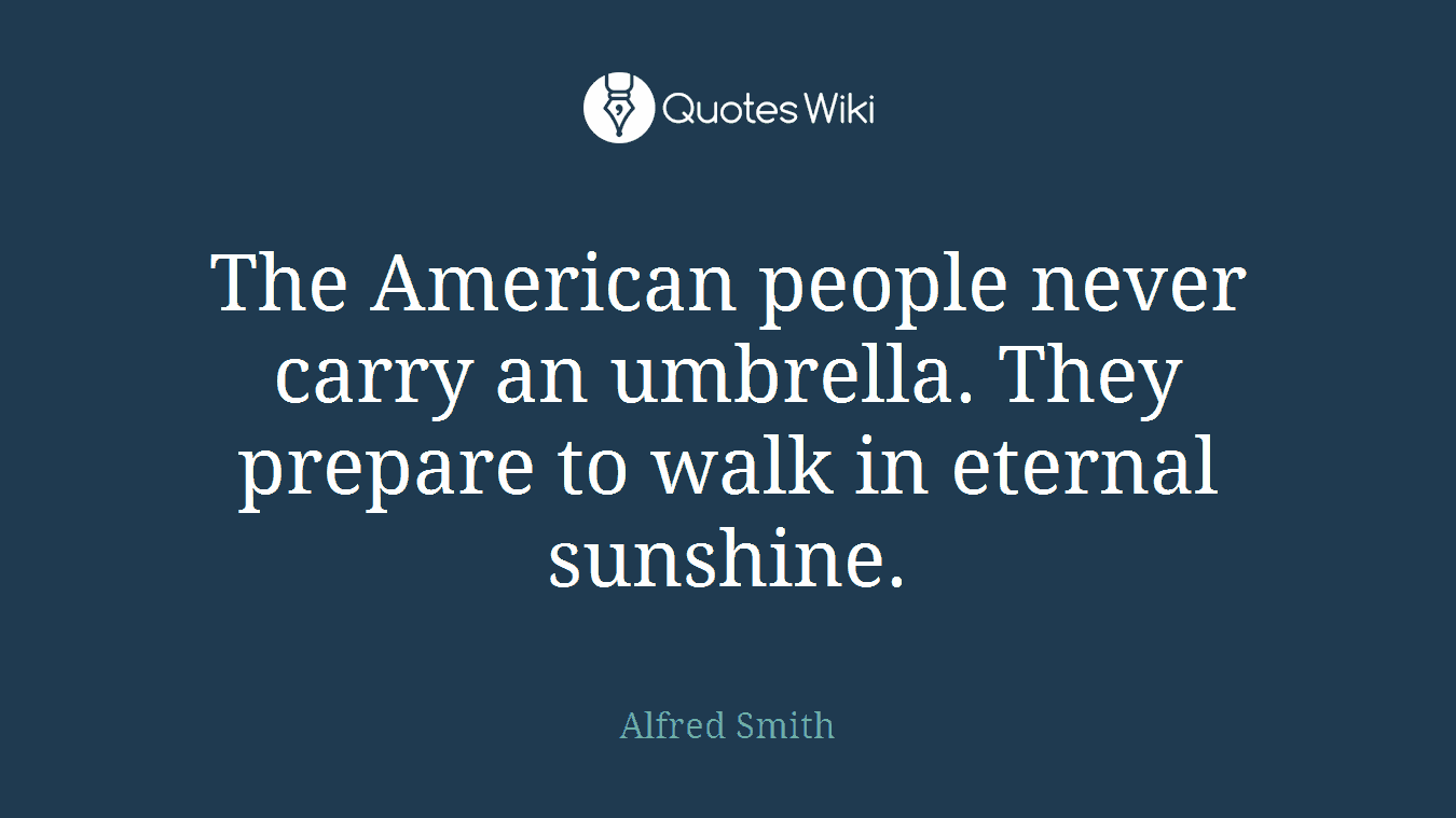 The American people never carry an umbrella. They prepare to walk in eternal sunshine.