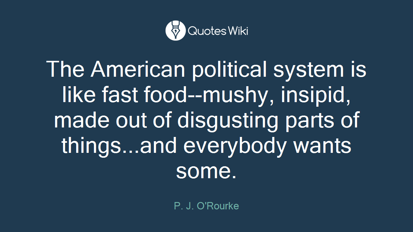 The American political system is like fast food--mushy, insipid, made out of disgusting parts of things...and everybody wants some.